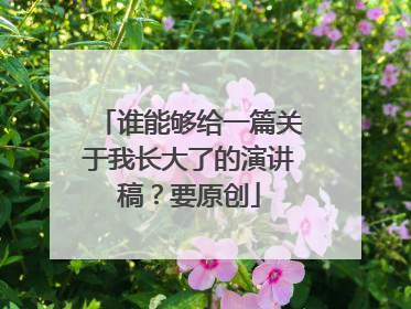 谁能够给一篇关于我长大了的演讲稿？要原创