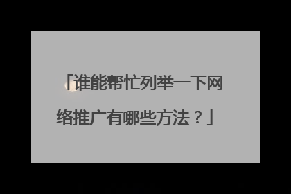 谁能帮忙列举一下网络推广有哪些方法？