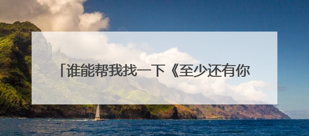 谁能帮我找一下《至少还有你》G调或者是C调的吉他谱