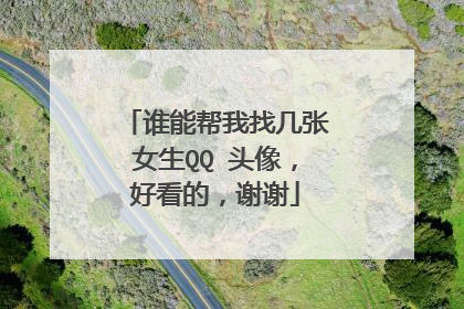 谁能帮我找几张女生QQ 头像,好看的,谢谢