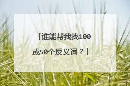 谁能帮我找100或50个反义词?