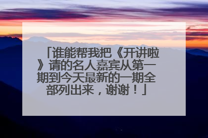 谁能帮我把《开讲啦》请的名人嘉宾从第一期到今天最新的一期全部列出来，谢谢！