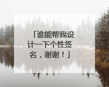 谁能帮我设计一下个性签名,谢谢!