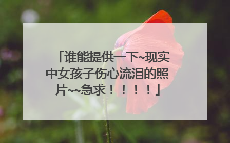 谁能提供一下~现实中女孩子伤心流泪的照片~~急求!!!!