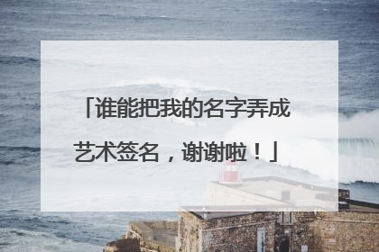 谁能把我的名字弄成艺术签名，谢谢啦！