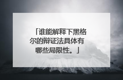 谁能解释下黑格尔的辩证法具体有哪些局限性。
