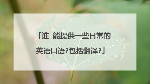 谁 能提供一些日常的英语口语?包括翻译?