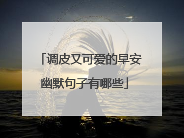 调皮又可爱的早安幽默句子有哪些