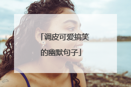 调皮可爱搞笑的幽默句子