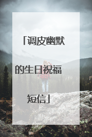 调皮幽默的生日祝福短信