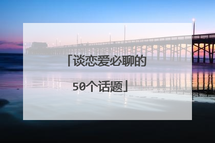 谈恋爱必聊的50个话题
