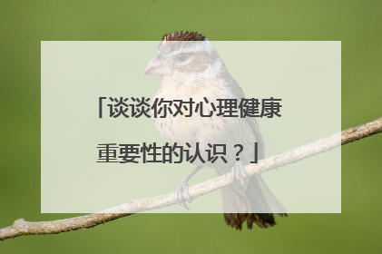 谈谈你对心理健康重要性的认识?