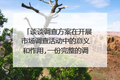 谈谈调查方案在开展市场调查活动中的意义和作用,一份完整的调查方案包括哪些？