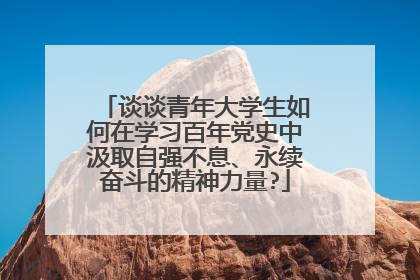 谈谈青年大学生如何在学习百年党史中汲取自强不息、永续奋斗的精神力量?