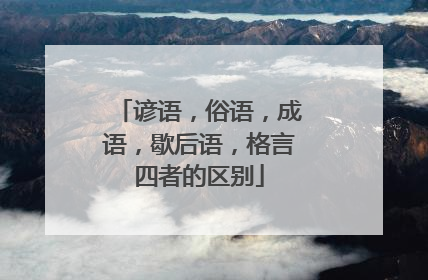 谚语,俗语,成语,歇后语,格言四者的区别