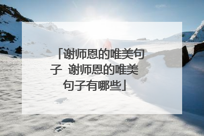 谢师恩的唯美句子 谢师恩的唯美句子有哪些