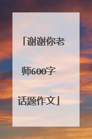 谢谢你老师600字话题作文