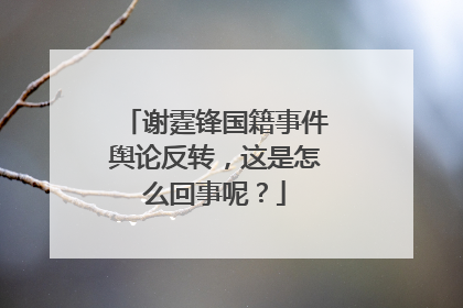谢霆锋国籍事件舆论反转，这是怎么回事呢？