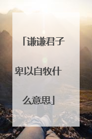 谦谦君子卑以自牧什么意思