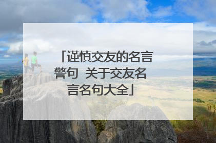 谨慎交友的名言警句 关于交友名言名句大全