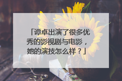 谭卓出演了很多优秀的影视剧与电影,她的演技怎么样?