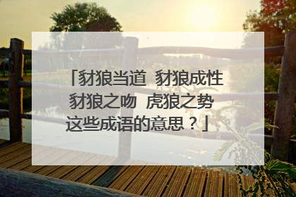 豺狼当道 豺狼成性 豺狼之吻 虎狼之势这些成语的意思?