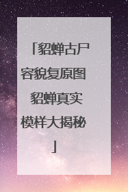 貂蝉古尸容貌复原图 貂蝉真实模样大揭秘