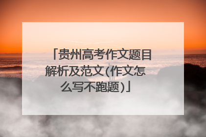 贵州高考作文题目解析及范文(作文怎么写不跑题)
