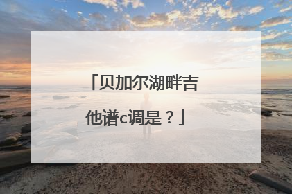 贝加尔湖畔吉他谱c调是?