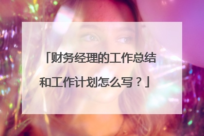 财务经理的工作总结和工作计划怎么写?