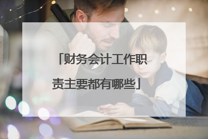 财务会计工作职责主要都有哪些