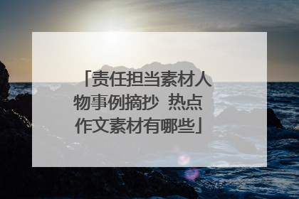 责任担当素材人物事例摘抄 热点作文素材有哪些
