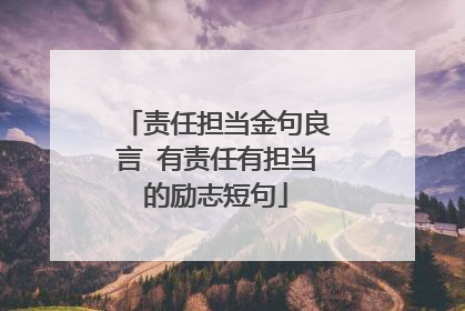 责任担当金句良言 有责任有担当的励志短句