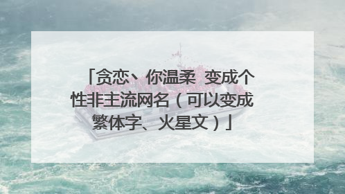 贪恋丶你温柔 变成个性非主流网名(可以变成繁体字、火星文)