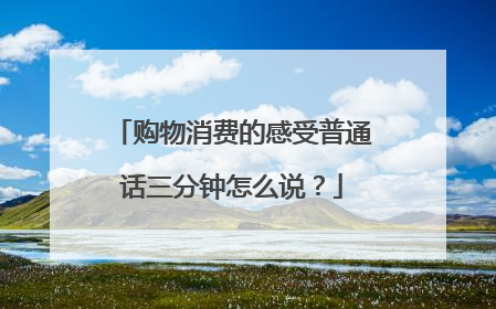 购物消费的感受普通话三分钟怎么说？