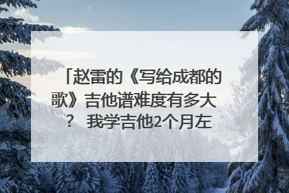 赵雷的《写给成都的歌》吉他谱难度有多大？ 我学吉他2个月左右，特别想学这首歌