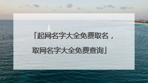 起网名字大全免费取名,取网名字大全免费查询