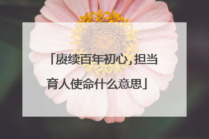 赓续百年初心,担当育人使命什么意思