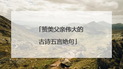 赞美父亲伟大的古诗五言绝句