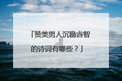 赞美男人沉稳睿智的诗词有哪些?