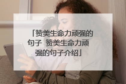 赞美生命力顽强的句子 赞美生命力顽强的句子介绍