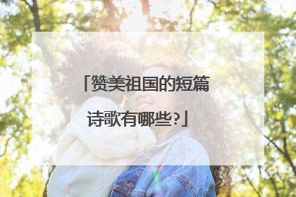 赞美祖国的短篇诗歌有哪些?