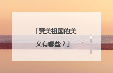 赞美祖国的美文有哪些?