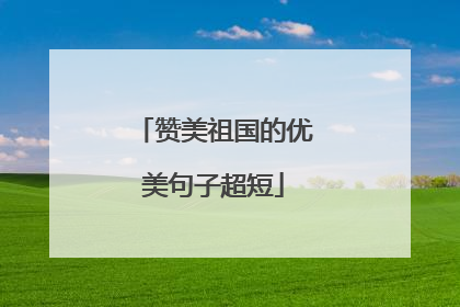 赞美祖国的优美句子超短