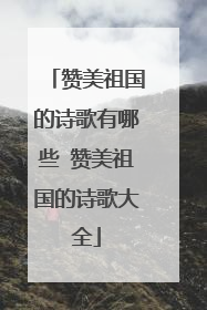 赞美祖国的诗歌有哪些 赞美祖国的诗歌大全