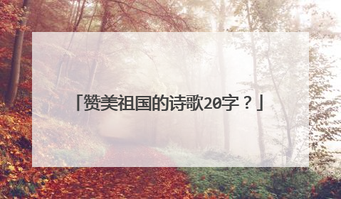 赞美祖国的诗歌20字?