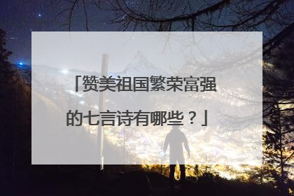 赞美祖国繁荣富强的七言诗有哪些?