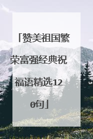 赞美祖国繁荣富强经典祝福语精选120句