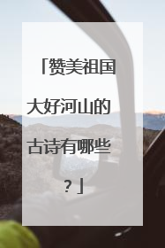 赞美祖国大好河山的古诗有哪些?