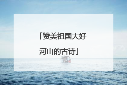 赞美祖国大好河山的古诗